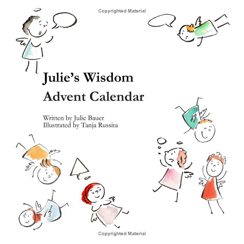 Julie’s Wisdom Advent Calendar: 25 Wisdoms for the Holiday Season. A Selection of Julie’s List of Wisdom for a Better World and Happy Self.